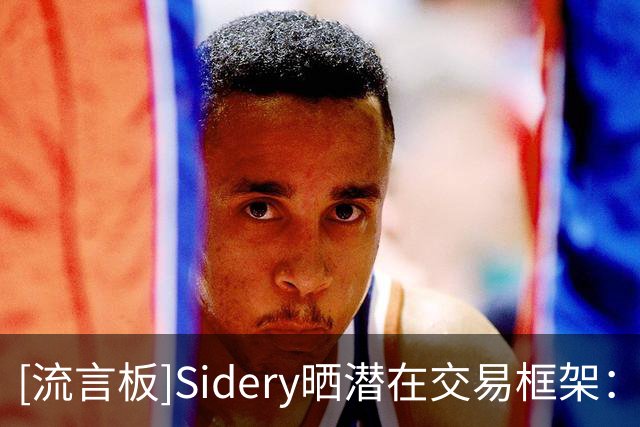 [流言板]Sidery晒潜在交易框架：湖人4换1得到库明加
